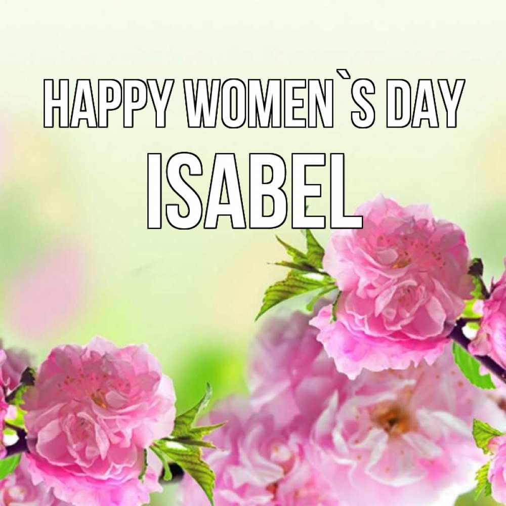 Greetings card с именем, Isabel happy women`s day цветы Greetings with text for free download 